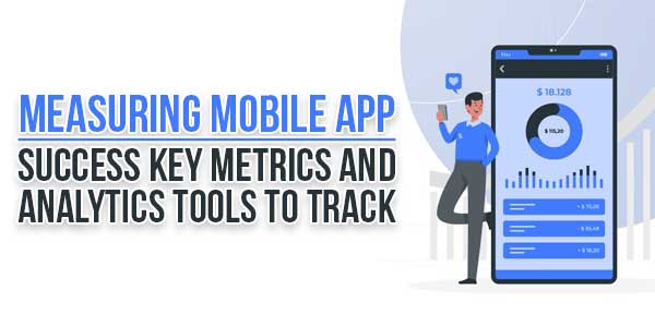 Measuring-Mobile-App-Success-Key-Metrics-And-Analytics-Tools-To-Track