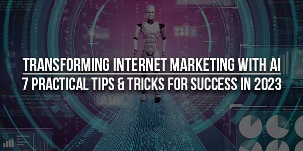 Transforming-Internet-Marketing-With-AI-7-Practical-Tips-&-Tricks-For-Success-In-2023