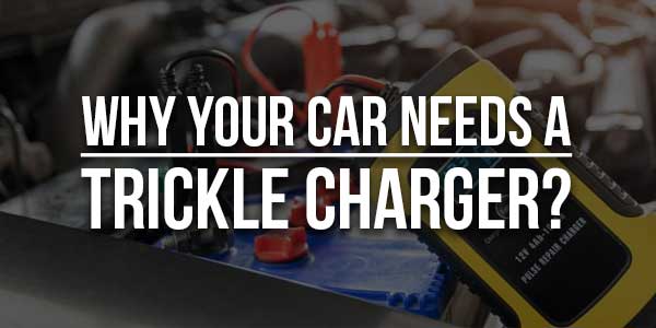 Why-Your-Car-Needs-A-Trickle-Charger