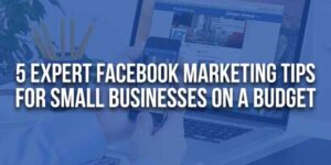 5-Expert-Facebook-Marketing-Tips-For-Small-Businesses-On-A-Budget