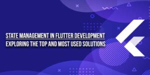 State-Management-In-Flutter-Development-Exploring-The-Top-And-Most-Used-Solutions