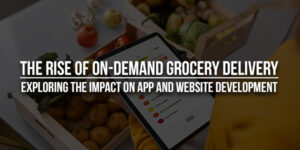 The-Rise-Of-On-Demand-Grocery-Delivery-Exploring-The-Impact-On-App-And-Website-Development