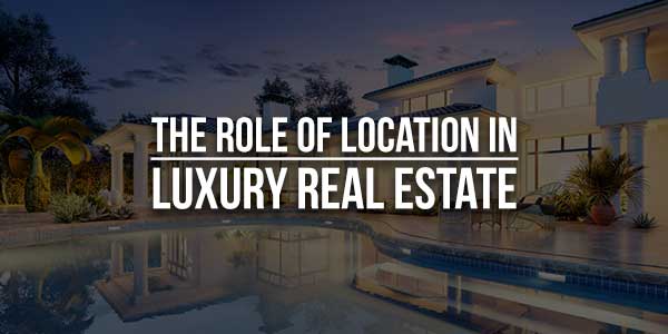 The-Role-Of-Location-In-Luxury-Real-Estate