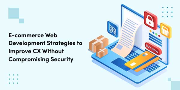 E-Commerce-Web-Development-Strategies-To-Improve-CX-Without-Compromising-Security