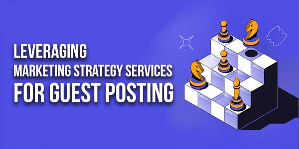 Leveraging-Marketing-Strategy-Services-For-Guest-Posting
