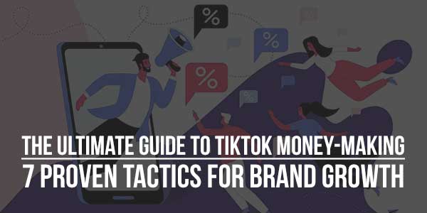 The-Ultimate-Guide-To-Tiktok-Money-Making-7-Proven-Tactics-For-Brand-Growth