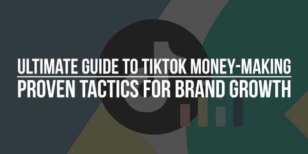 Ultimate-Guide-To-Tiktok-Money-Making-Proven-Tactics-For-Brand-Growth