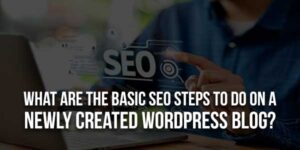 What-Are-The-Basic-SEO-Steps-To-Do-On-A-Newly-Created-WordPress-Blog