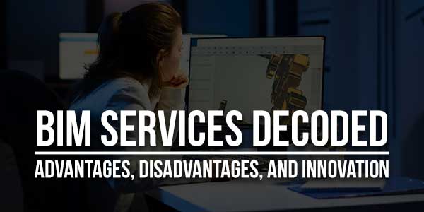 BIM-Services-Decoded-Advantages,-Disadvantages,-And-Innovation