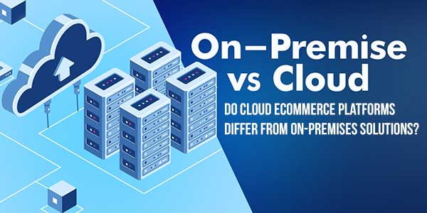 Do-Cloud-Ecommerce-Platforms-Differ-From-On-Premises-Solutions