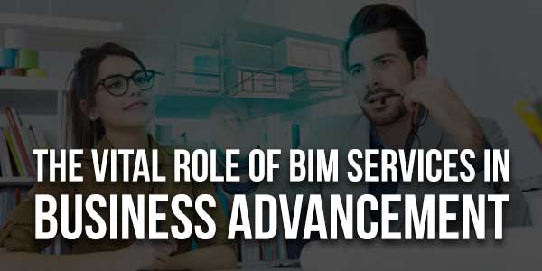 The-Vital-Role-Of-BIM-Services-In-Business-Advancement