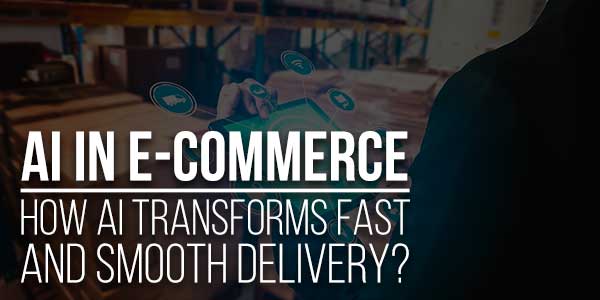 AI-In-E-Commerce-How-AI-Transforms-Fast-And-Smooth-Delivery