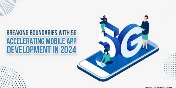 Breaking-Boundaries-With-5G-Accelerating-Mobile-App-Development-In-2024