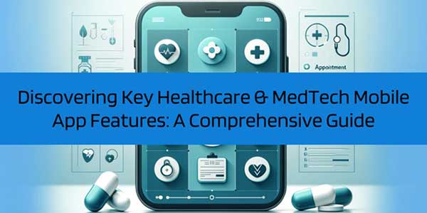 Discovering-Key-Healthcare-&-MedTech-Mobile-App-Features-A-Comprehensive-Guide