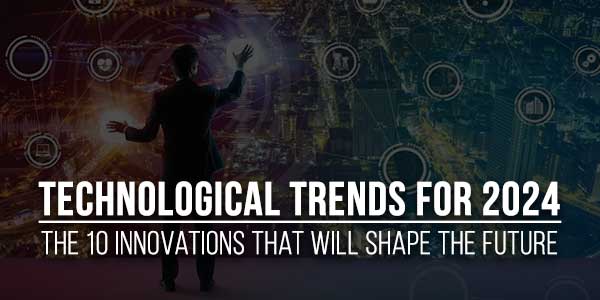 Technological-Trends-For-2024-The-10-Innovations-That-Will-Shape-The-Future