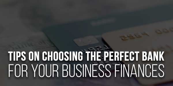 Tips-On-Choosing-The-Perfect-Bank-For-Your-Business-Finances