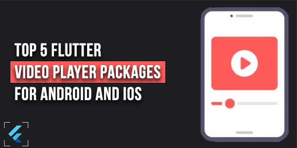 Top-5-Flutter-Video-Player-Packages-For-Android-And-iOS