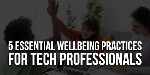 5-Essential-Wellbeing-Practices-For-Tech-Professionals