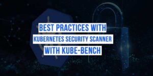Best-Practices-With-Kubernetes-Security-Scanner-With-Kube-Bench-