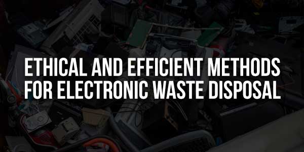 Ethical-And-Efficient-Methods-For-Electronic-Waste-Disposal