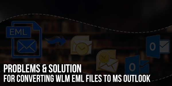 Problems-&-Solution-For-Converting-WLM-EML-Files-To-MS-Outlook