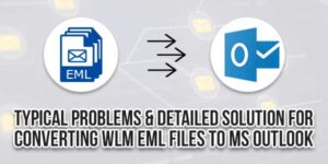 Typical-Problems-&-Detailed-Solution-For-Converting-WLM-EML-Files-To-MS-Outlook