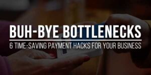 Buh-Bye-Bottlenecks-6-Time-Saving-Payment-Hacks-For-Your-Business