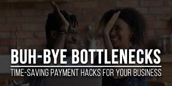 Buh-Bye-Bottlenecks-Time-Saving-Payment-Hacks-For-Your-Business
