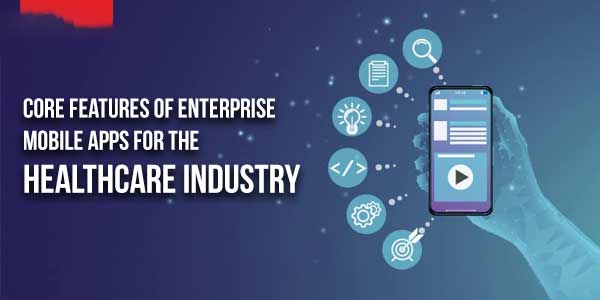 Core-Features-Of-Enterprise-Mobile-Apps-For-The-Healthcare-Industry