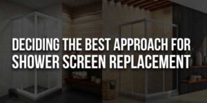 Deciding-The-Best-Approach-For-Shower-Screen-Replacement-