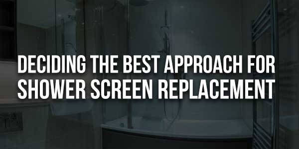 Deciding-The-Best-Approach-For-Shower-Screen-Replacement