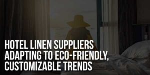 Hotel-Linen-Suppliers-Adapting-To-Eco-Friendly,-Customizable-Trends