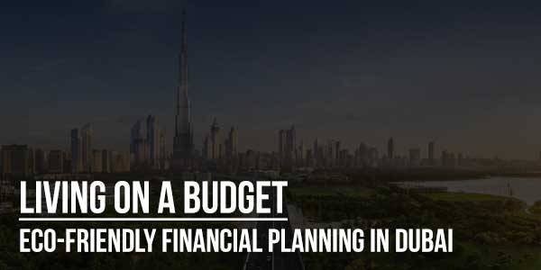 Living-On-A-Budget-Eco-Friendly-Financial-Planning-In-Dubai