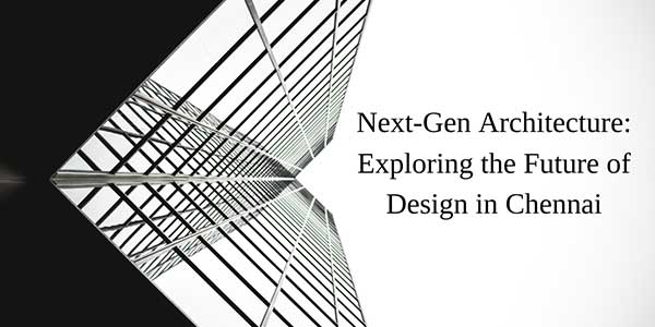 Next-Gen-Architecture-Exploring-The-Future-Of-Design-In-Chennai