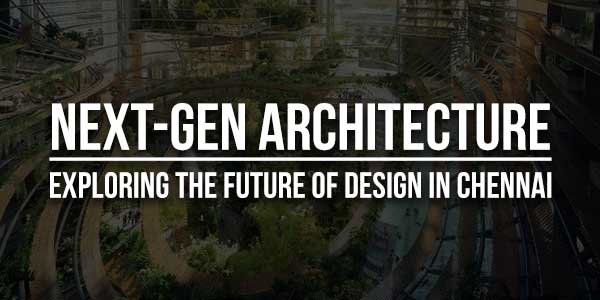 Next-Gen-Architecture--Exploring-The-Future-Of-Design-In-Chennai