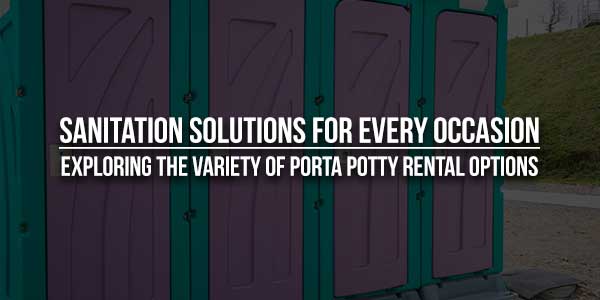 Sanitation-Solutions-For-Every-Occasion-Exploring-The-Variety-Of-Porta-Potty-Rental-Options