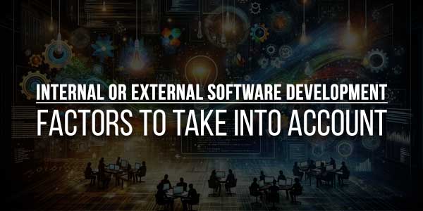 Internal-Or-External-Software-Development--Factors-To-Take-Into-Account