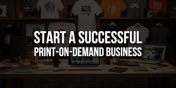 Start-A-Successful-Print-On-Demand-Business