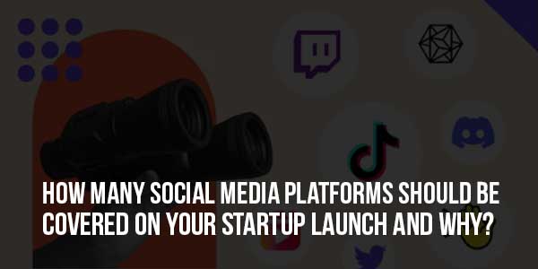 How-Many-Social-Media-Platforms-Should-Be-Covered-On-Your-Startup-Launch-And-Why