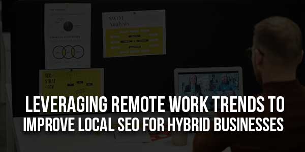 Leveraging-Remote-Work-Trends-To-Improve-Local-SEO-For-Hybrid-Business