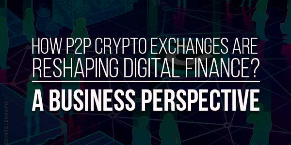 How-P2P-Crypto-Exchanges-Are-Reshaping-Digital-Finance-A-Business-Perspective