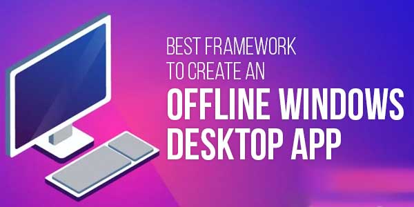 Best-Framework-To-Create-An-Offline-Windows-Desktop-App