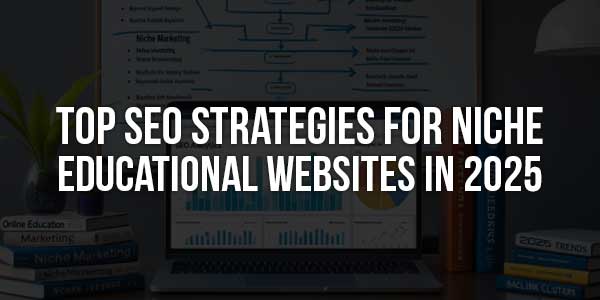 Top-SEO-Strategies-For-Niche-Educational-Websites-In-2025