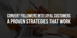 Convert-Followers-Into-Loyal-Customers-A-Proven-Strategies-That-Work