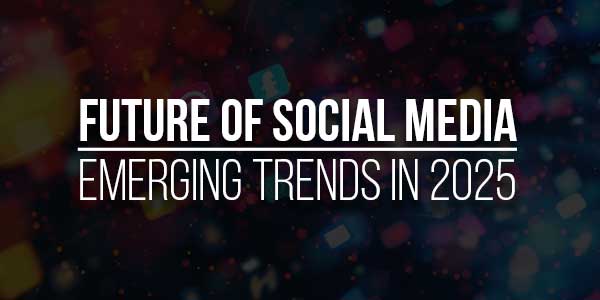 Future-Of-Social-Media-Emerging-Trends-In-2025