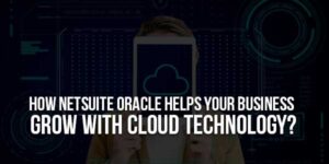 How-NetSuite-Oracle-Helps-Your-Business-Grow-With-Cloud-Technology
