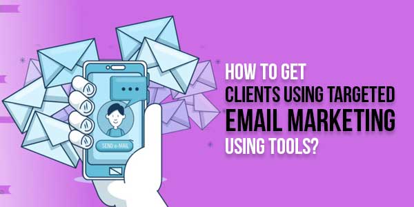 How-To-Get-Clients-Using-Targeted-Email-Marketing-Using-Tools