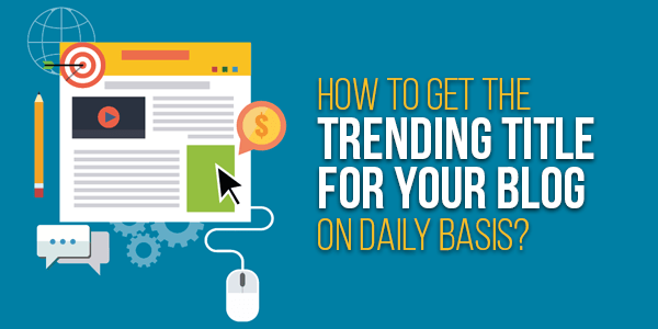How-To-Get-The-Trending-Title-For-Your-Blog-On-Daily-Basis