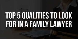 Top-5-Qualities-To-Look-For-In-A-Family-Lawyer