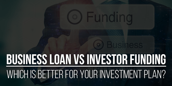 Business-Loan-Vs-Investor-Funding--Which-Is-Better-For-Your-Investment-Plan